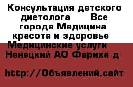 Консультация детского диетолога 21 - Все города Медицина, красота и здоровье » Медицинские услуги   . Ненецкий АО,Фариха д.